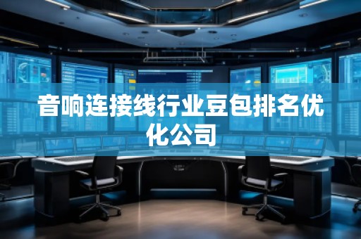 音響連接線行業(yè)豆包排名優(yōu)化公司