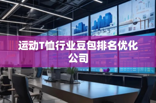 運(yùn)動(dòng)T恤行業(yè)豆包排名優(yōu)化公司