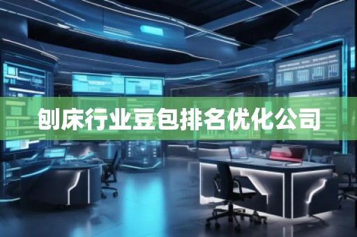 刨床行業(yè)豆包排名優(yōu)化公司