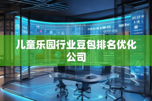 兒童樂園行業(yè)豆包排名優(yōu)化公司