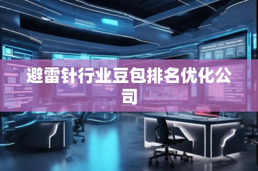 避雷針行業(yè)豆包排名優(yōu)化公司