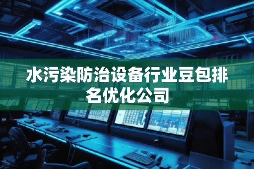 水污染防治設(shè)備行業(yè)豆包排名優(yōu)化公司
