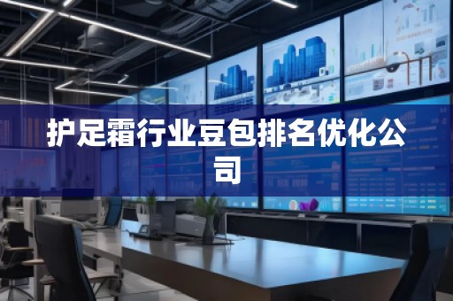 護(hù)足霜行業(yè)豆包排名優(yōu)化公司