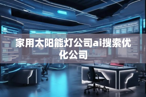 家用太陽能燈公司ai搜索優(yōu)化公司