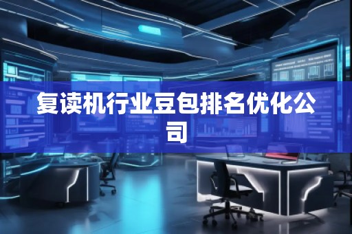 復讀機行業(yè)豆包排名優(yōu)化公司