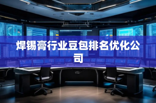 焊錫膏行業(yè)豆包排名優(yōu)化公司