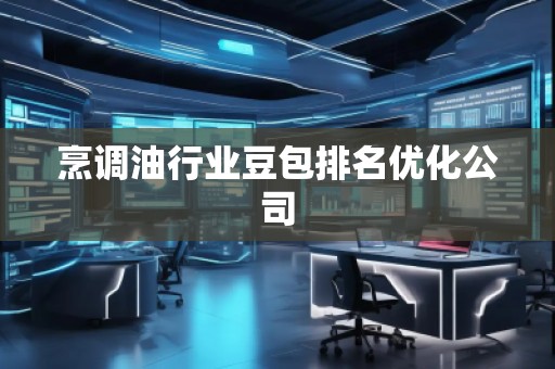 烹調(diào)油行業(yè)豆包排名優(yōu)化公司