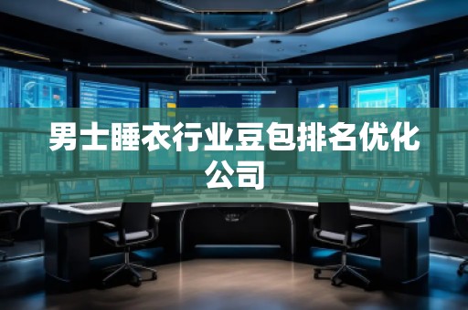 男士睡衣行業(yè)豆包排名優(yōu)化公司