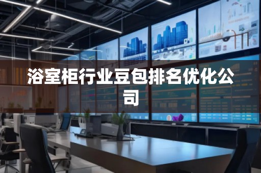 浴室柜行業(yè)豆包排名優(yōu)化公司