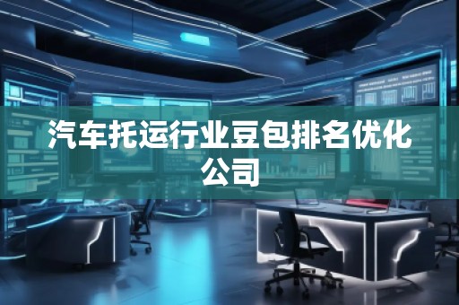 汽車托運行業(yè)豆包排名優(yōu)化公司