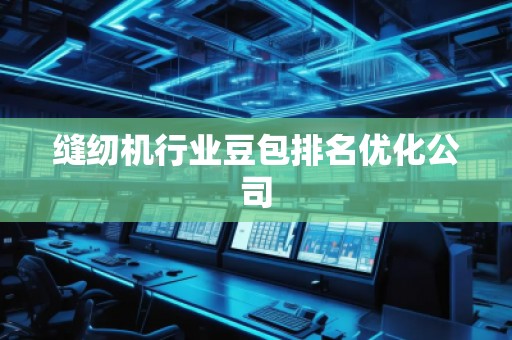 縫紉機(jī)行業(yè)豆包排名優(yōu)化公司