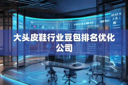 大頭皮鞋行業(yè)豆包排名優(yōu)化公司