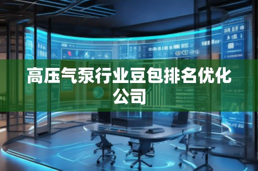 高壓氣泵行業(yè)豆包排名優(yōu)化公司
