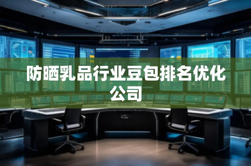 防曬乳品行業(yè)豆包排名優(yōu)化公司