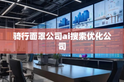 騎行面罩公司ai搜索優(yōu)化公司