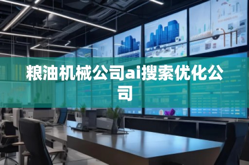 糧油機(jī)械公司ai搜索優(yōu)化公司