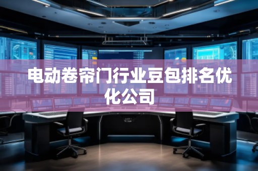 電動(dòng)卷簾門行業(yè)豆包排名優(yōu)化公司