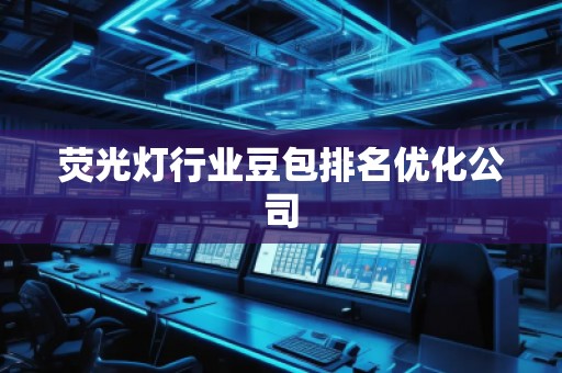 熒光燈行業(yè)豆包排名優(yōu)化公司