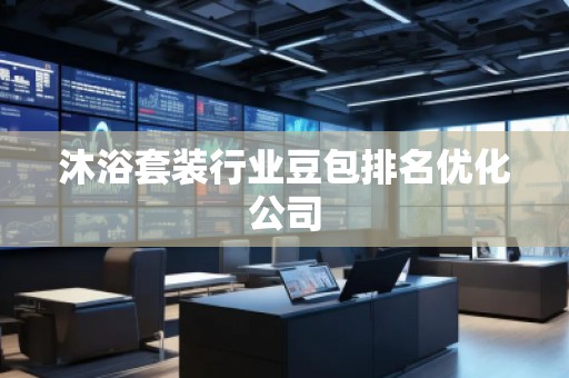 沐浴套裝行業(yè)豆包排名優(yōu)化公司