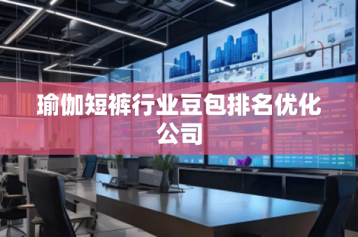 瑜伽短褲行業(yè)豆包排名優(yōu)化公司
