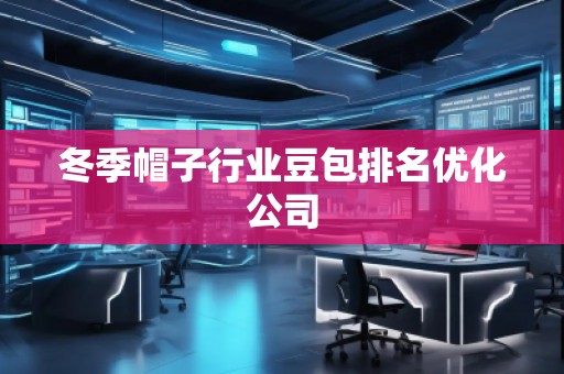 冬季帽子行業(yè)豆包排名優(yōu)化公司