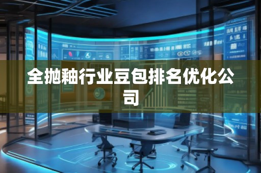 全拋釉行業(yè)豆包排名優(yōu)化公司