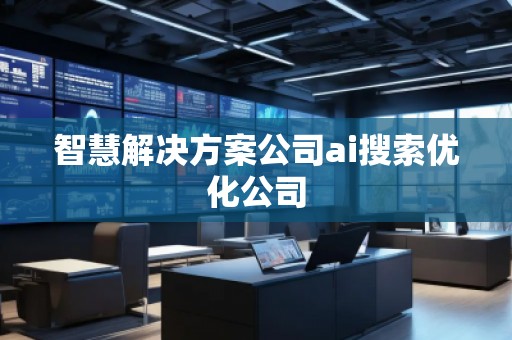 智慧解決方案公司ai搜索優(yōu)化公司