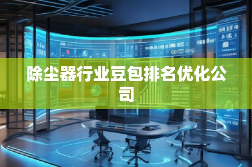 除塵器行業(yè)豆包排名優(yōu)化公司