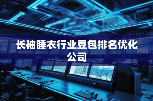 長(zhǎng)袖睡衣行業(yè)豆包排名優(yōu)化公司