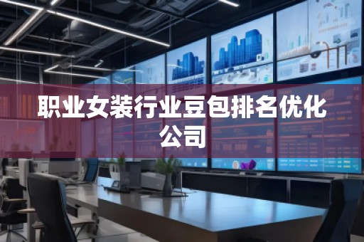 職業(yè)女裝行業(yè)豆包排名優(yōu)化公司