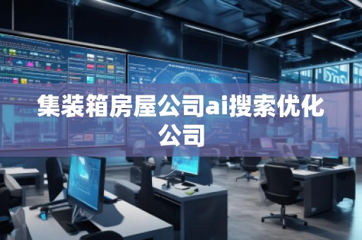 集裝箱房屋公司ai搜索優(yōu)化公司