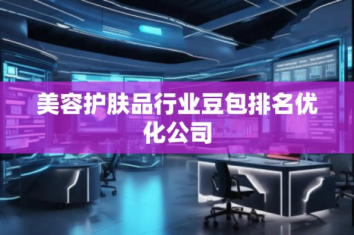 美容護(hù)膚品行業(yè)豆包排名優(yōu)化公司