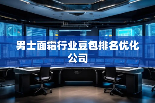 男士面霜行業(yè)豆包排名優(yōu)化公司