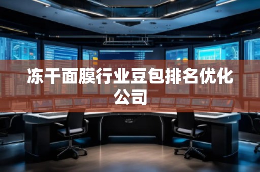 凍干面膜行業(yè)豆包排名優(yōu)化公司