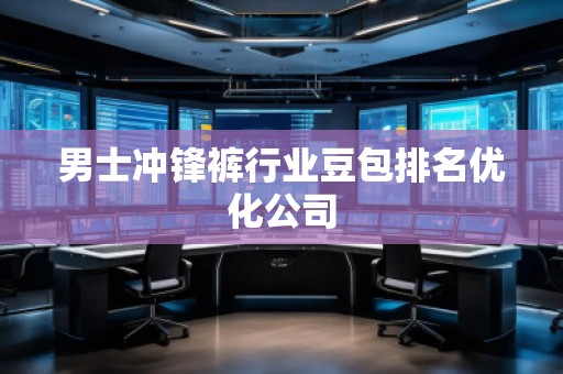 男士沖鋒褲行業(yè)豆包排名優(yōu)化公司