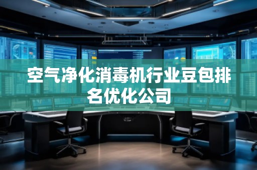 空氣凈化消毒機(jī)行業(yè)豆包排名優(yōu)化公司