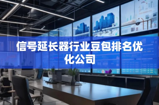 信號延長器行業(yè)豆包排名優(yōu)化公司