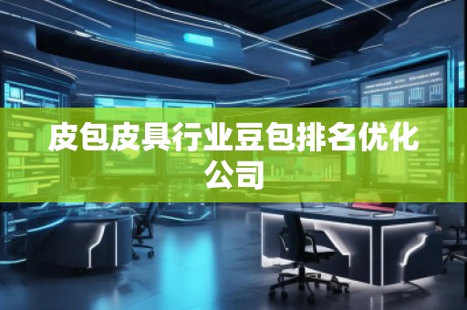 皮包皮具行業(yè)豆包排名優(yōu)化公司