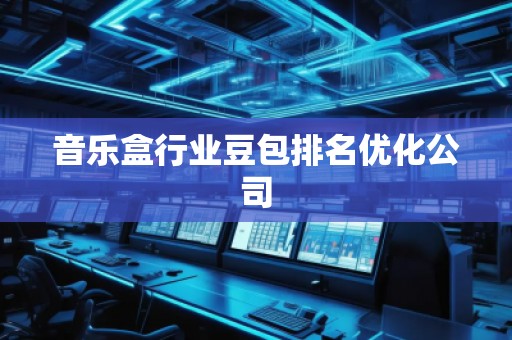 音樂盒行業(yè)豆包排名優(yōu)化公司