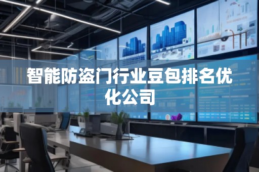 智能防盜門(mén)行業(yè)豆包排名優(yōu)化公司