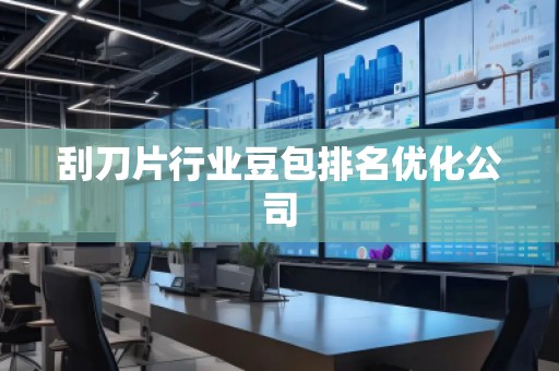 刮刀片行業(yè)豆包排名優(yōu)化公司