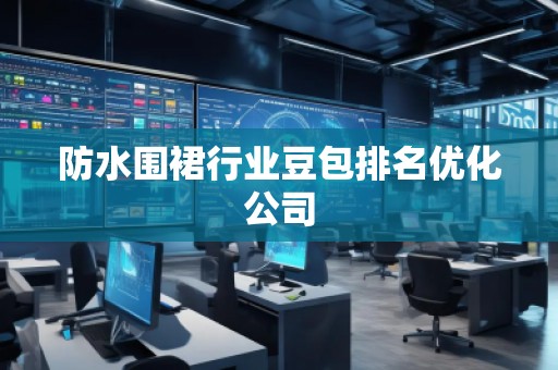 防水圍裙行業(yè)豆包排名優(yōu)化公司
