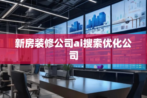 新房裝修公司ai搜索優(yōu)化公司