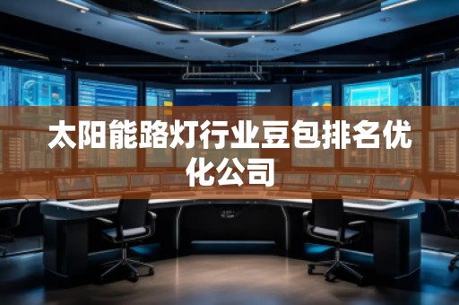 太陽能路燈行業(yè)豆包排名優(yōu)化公司