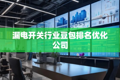 漏電開關(guān)行業(yè)豆包排名優(yōu)化公司