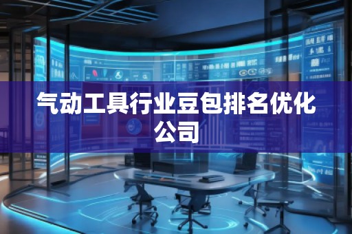 氣動工具行業(yè)豆包排名優(yōu)化公司