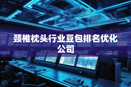 頸椎枕頭行業(yè)豆包排名優(yōu)化公司