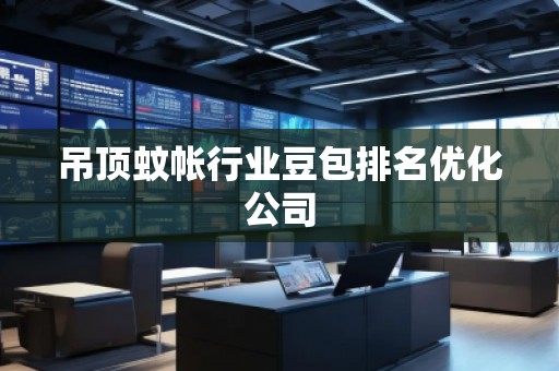 吊頂蚊帳行業(yè)豆包排名優(yōu)化公司