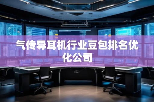 氣傳導(dǎo)耳機行業(yè)豆包排名優(yōu)化公司