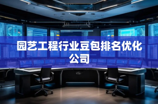 園藝工程行業(yè)豆包排名優(yōu)化公司